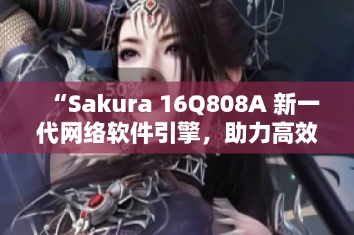 “Sakura 16Q808A 新一代网络软件引擎，助力高效开发与部署”