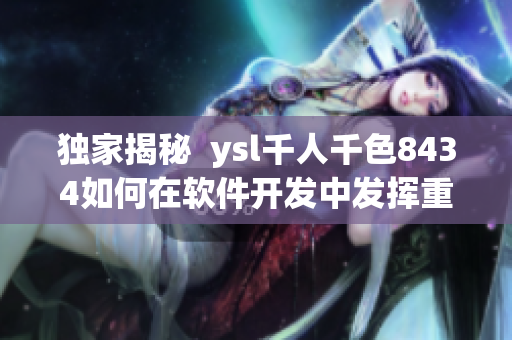 独家揭秘  ysl千人千色8434如何在软件开发中发挥重要作用？