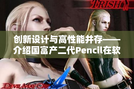 创新设计与高性能并存——介绍国富产二代Pencil在软件界的应用及优势