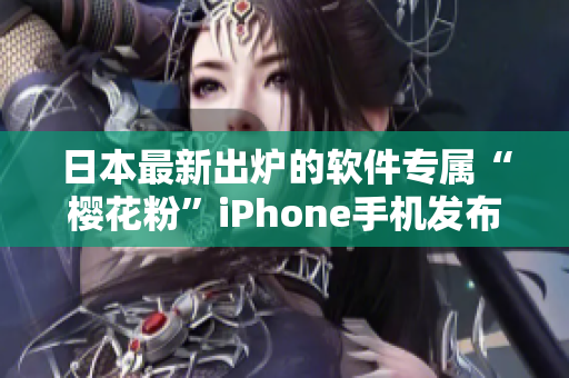 日本最新出炉的软件专属“樱花粉”iPhone手机发布