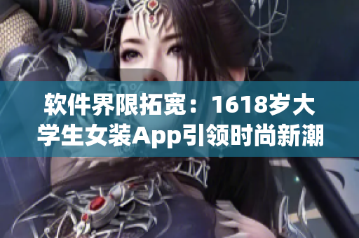 软件界限拓宽：1618岁大学生女装App引领时尚新潮流