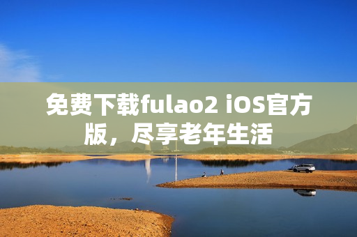 免费下载fulao2 iOS官方版，尽享老年生活