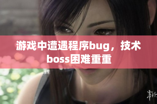 游戏中遭遇程序bug，技术boss困难重重