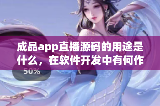 成品app直播源码的用途是什么，在软件开发中有何作用