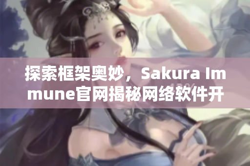 探索框架奥妙，Sakura Immune官网揭秘网络软件开发秘诀