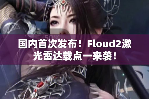 国内首次发布！Floud2激光雷达载点一来袭！