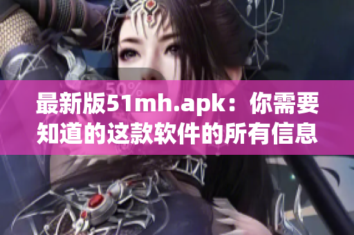 最新版51mh.apk：你需要知道的这款软件的所有信息