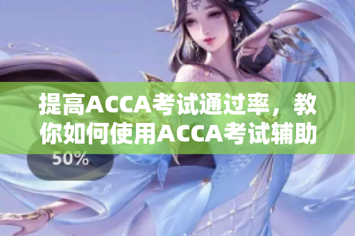 提高ACCA考试通过率，教你如何使用ACCA考试辅助软件