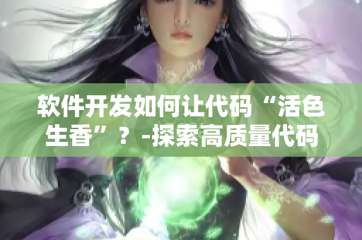 软件开发如何让代码“活色生香”？-探索高质量代码编写技巧