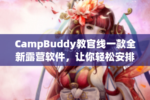 CampBuddy教官线一款全新露营软件，让你轻松安排露营行程