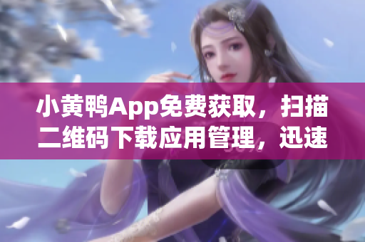 小黄鸭App免费获取，扫描二维码下载应用管理，迅速享受海量软件资源