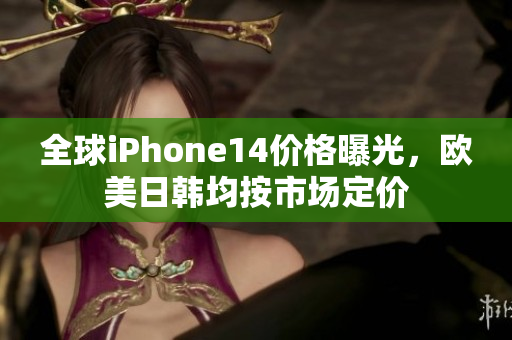 全球iPhone14价格曝光，欧美日韩均按市场定价