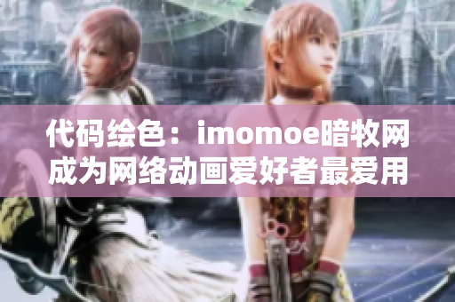 代码绘色：imomoe暗牧网成为网络动画爱好者最爱用的软件平台