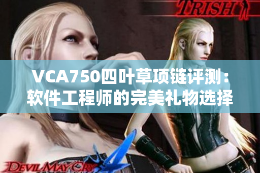 VCA750四叶草项链评测：软件工程师的完美礼物选择