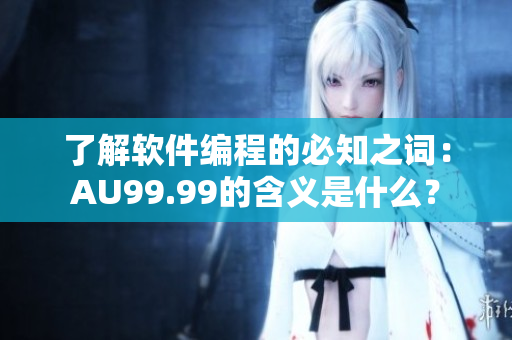 了解软件编程的必知之词：AU99.99的含义是什么？