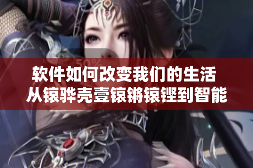 软件如何改变我们的生活 从锿骅壳壹锿锵锿铿到智能时代