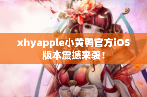 xhyapple小黄鸭官方iOS版本震撼来袭！