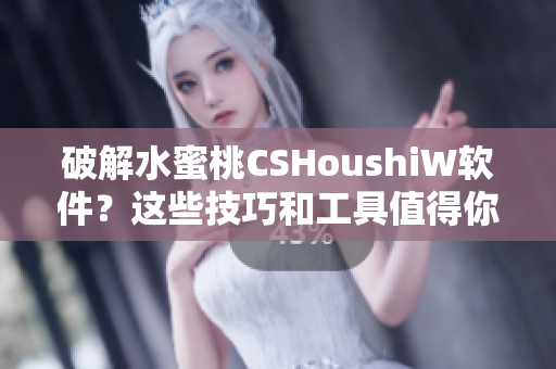 破解水蜜桃CSHoushiW软件？这些技巧和工具值得你尝试！