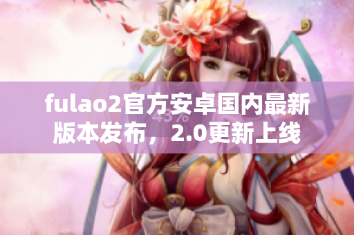 fulao2官方安卓国内最新版本发布，2.0更新上线