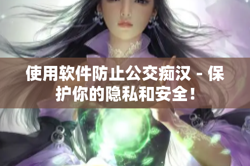 使用软件防止公交痴汉 - 保护你的隐私和安全！