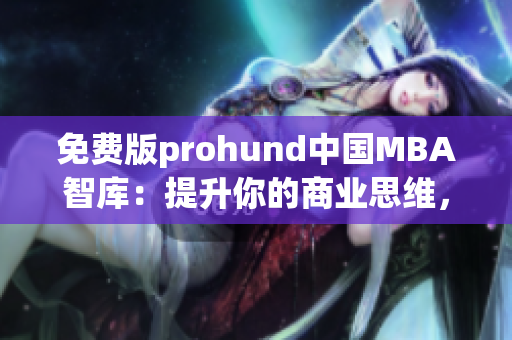 免费版prohund中国MBA智库：提升你的商业思维，加速职场发展