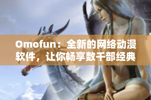 Omofun：全新的网络动漫软件，让你畅享数千部经典动漫