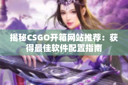 揭秘CSGO开箱网站推荐：获得最佳软件配置指南