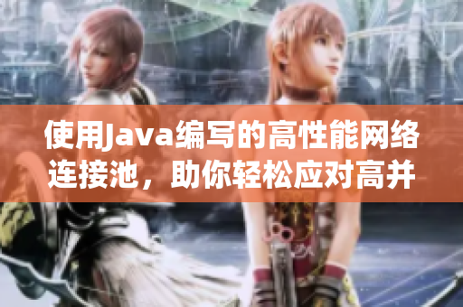 使用Java编写的高性能网络连接池，助你轻松应对高并发访问！