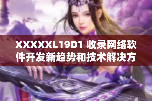 XXXXXL19D1 收录网络软件开发新趋势和技术解决方案