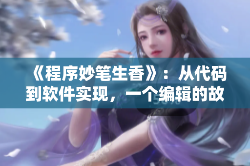 《程序妙笔生香》：从代码到软件实现，一个编辑的故事