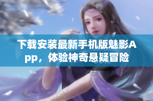 下载安装最新手机版魅影App，体验神奇悬疑冒险