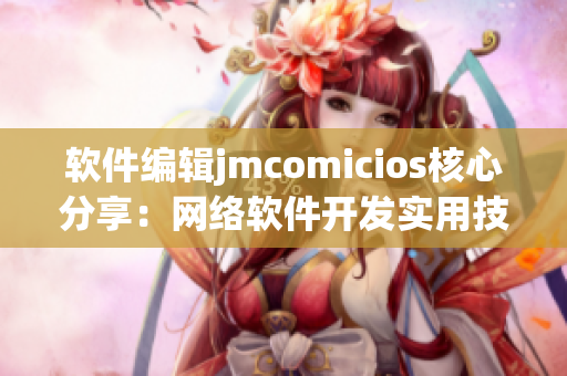 软件编辑jmcomicios核心分享：网络软件开发实用技巧