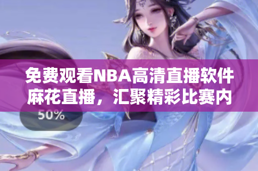 免费观看NBA高清直播软件麻花直播，汇聚精彩比赛内容