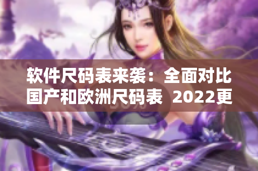 软件尺码表来袭：全面对比国产和欧洲尺码表  2022更新