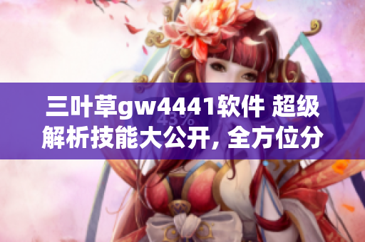 三叶草gw4441软件 超级解析技能大公开, 全方位分析与应用指南