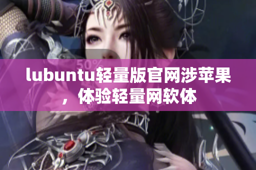 lubuntu轻量版官网涉苹果，体验轻量网软体