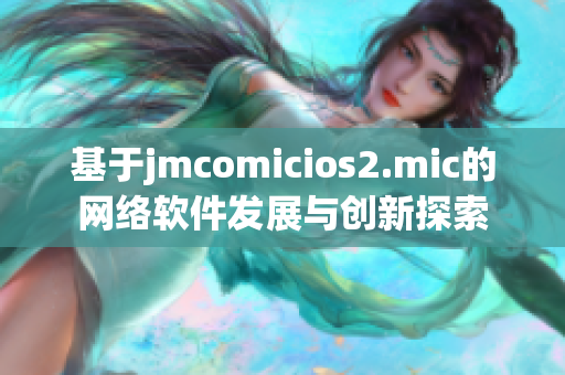 基于jmcomicios2.mic的网络软件发展与创新探索