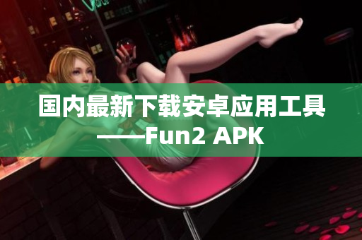 国内最新下载安卓应用工具——Fun2 APK