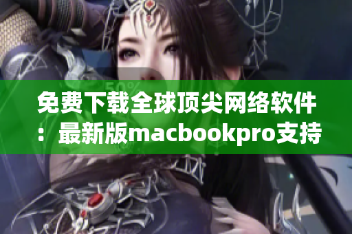 免费下载全球顶尖网络软件：最新版macbookpro支持列表