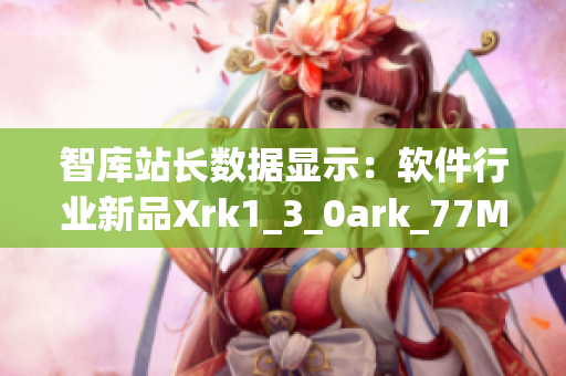 智库站长数据显示：软件行业新品Xrk1_3_0ark_77MBA获得高度关注