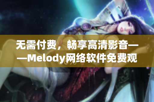 无需付费，畅享高清影音——Melody网络软件免费观看视频指南