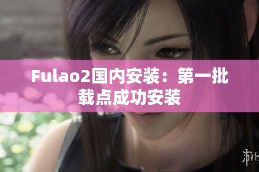 Fulao2国内安装：第一批载点成功安装