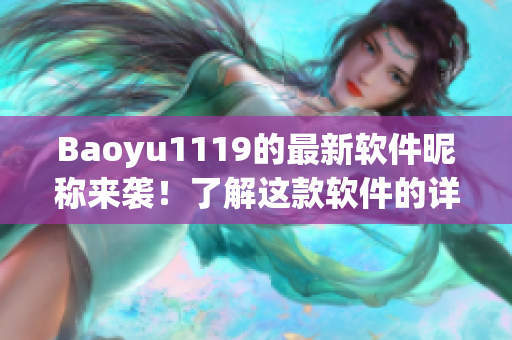 Baoyu1119的最新软件昵称来袭！了解这款软件的详细功能及使用方法