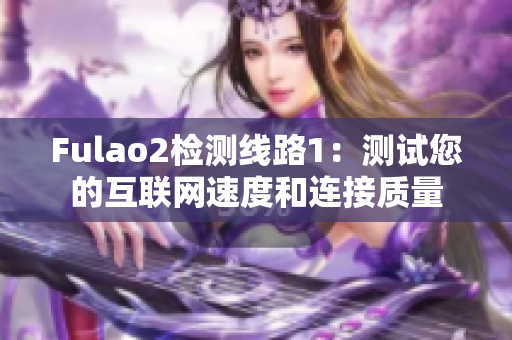 Fulao2检测线路1：测试您的互联网速度和连接质量