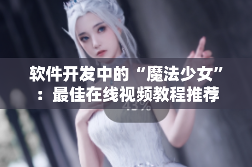 软件开发中的“魔法少女”：最佳在线视频教程推荐