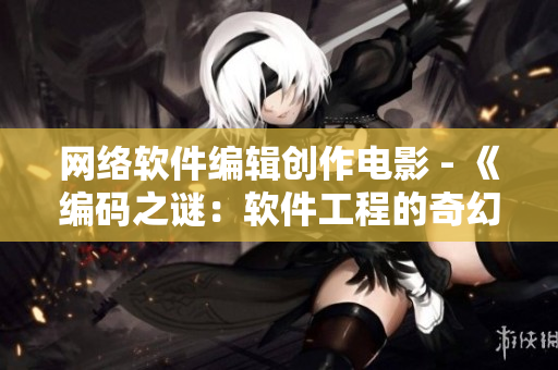 网络软件编辑创作电影 - 《编码之谜：软件工程的奇幻之旅》