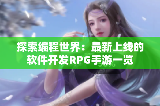 探索编程世界：最新上线的软件开发RPG手游一览