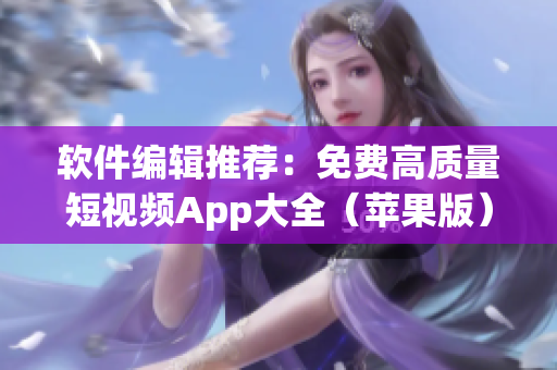 软件编辑推荐：免费高质量短视频App大全（苹果版）