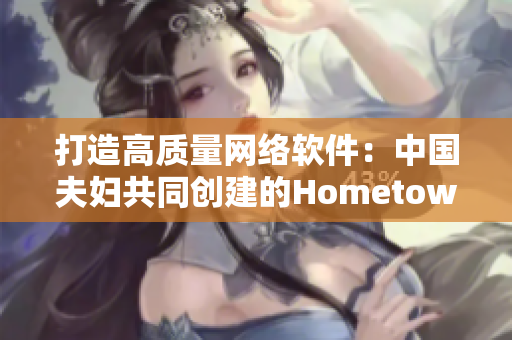 打造高质量网络软件：中国夫妇共同创建的Hometown引领行业