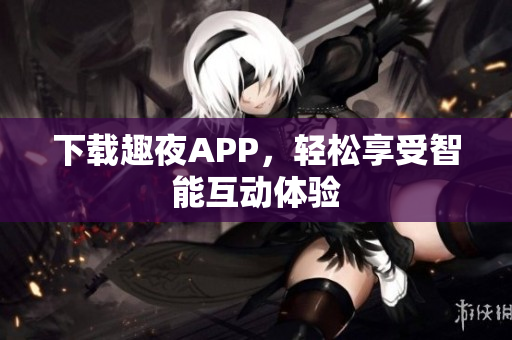 下载趣夜APP，轻松享受智能互动体验